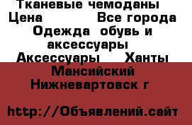 Тканевые чемоданы › Цена ­ 4 500 - Все города Одежда, обувь и аксессуары » Аксессуары   . Ханты-Мансийский,Нижневартовск г.